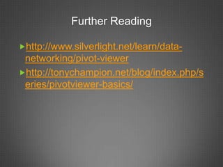 Further Reading

http://www.silverlight.net/learn/data-
 networking/pivot-viewer
http://tonychampion.net/blog/index.php/s
 eries/pivotviewer-basics/
 