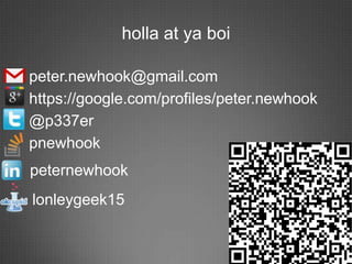holla at ya boi

peter.newhook@gmail.com
https://google.com/profiles/peter.newhook
@p337er
pnewhook
peternewhook
lonleygeek15
 