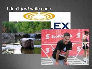 I don’t just write code
 