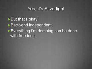 Yes, it’s Silverlight

But that’s okay!
Back-end independent
Everything I’m demoing can be done
 with free tools
 