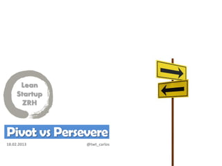 Lean
     Startup
       ZRH



Pivot vs Persevere
18.02.2013     @twt_carlos
 