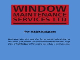 Windows can take a lot of space when they are opened. Having windows we 
can’t open is quite pointless. This is why Window Maintenance offers a large 
choice of Pivot Windows for the breeze to pass and you to continue passing!
About Window Maintenance
 