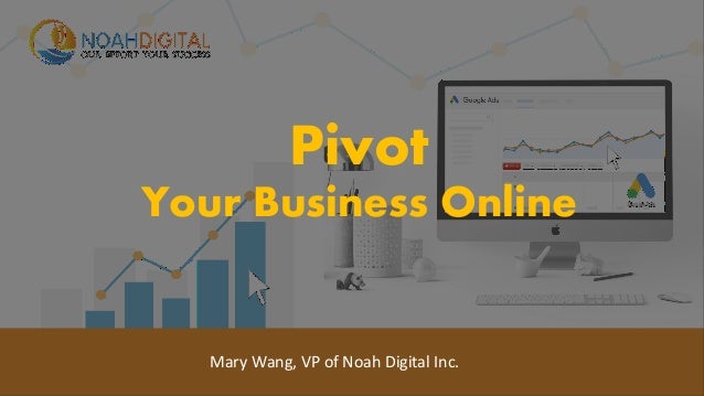 1
Pivot
Your Business Online
Mary Wang, VP of Noah Digital Inc.
 