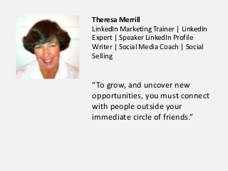 Theresa Merrill
LinkedIn Marketing Trainer | LinkedIn
Expert | Speaker LinkedIn Profile
Writer | Social Media Coach | Soci...