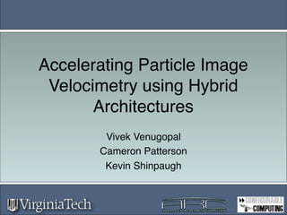 Accelerating Particle Image
 Velocimetry using Hybrid
       Architectures
        Vivek Venugopal
       Cameron Patterson
        Kevin Shinpaugh
 