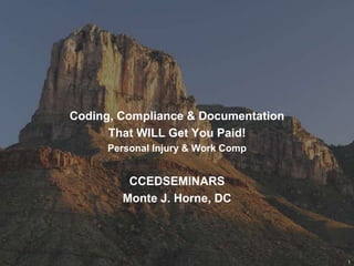 Coding, Compliance & Documentation
That WILL Get You Paid!
Personal Injury & Work Comp
CCEDSEMINARS
Monte J. Horne, DC
1
 