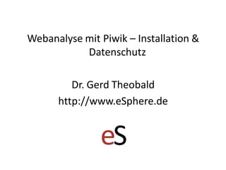 Webanalyse mit Piwik – Installation &
Datenschutz
Dr. Gerd Theobald
http://www.eSphere.de
 
