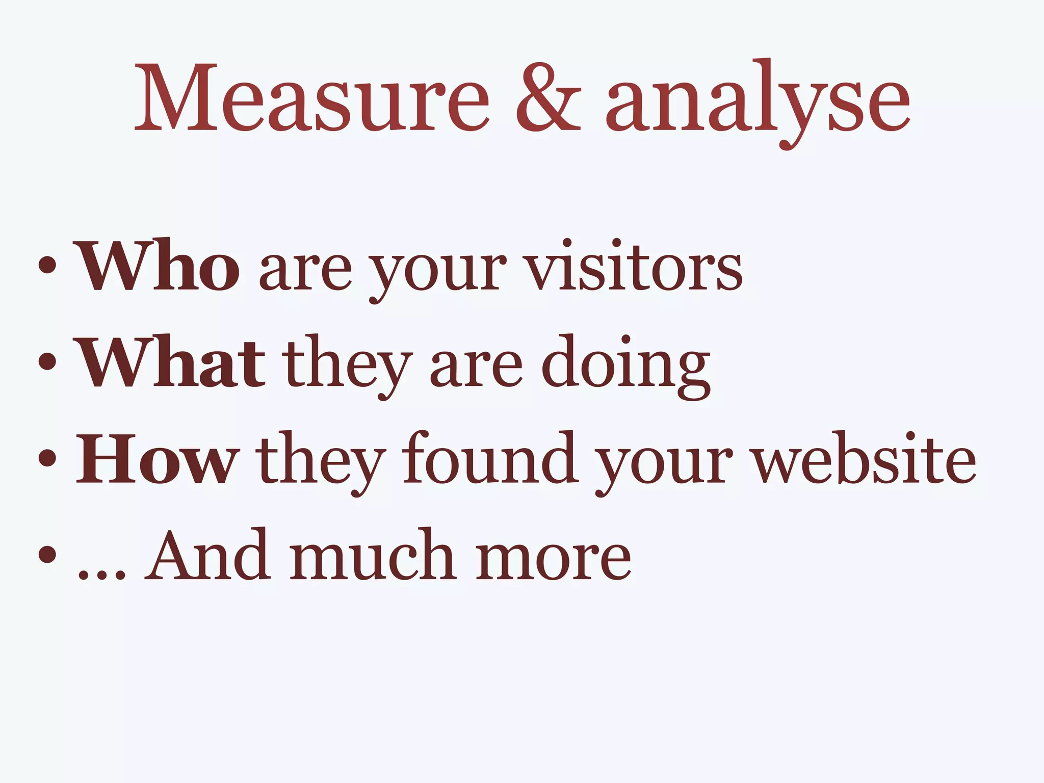 Measure & analyse Who  are your visitors  What  they are doing How  they found your website ... And much more 
