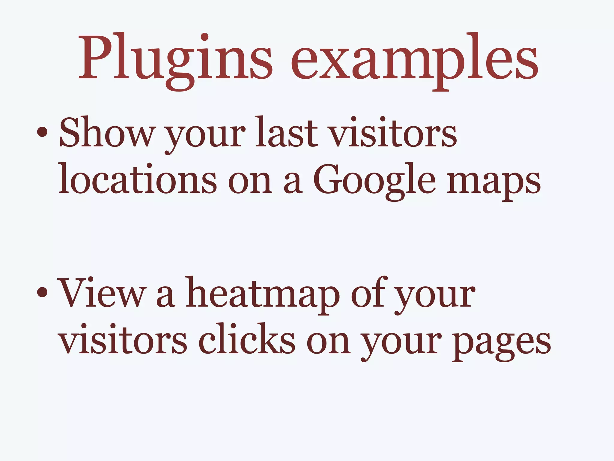 Plugins examples Show your last visitors locations on a Google maps View a heatmap of your visitors clicks on your pages 
