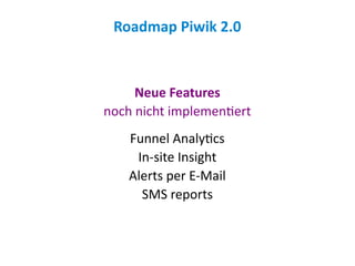 Roadmap Piwik 2.0



     Neue Features
noch nicht implementiert
    Funnel Analytics
     In-site Insight
    Alerts per E-Mail
      SMS reports
 