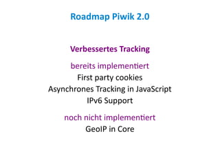 Roadmap Piwik 2.0


      Verbessertes Tracking
     bereits implementiert
       First party cookies
Asynchrones Tracking in JavaScript
          IPv6 Support
    noch nicht implementiert
         GeoIP in Core
 