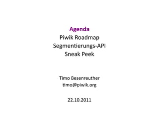 Agenda
  Piwik Roadmap
Segmentierungs-API
    Sneak Peek


  Timo Besenreuther
    timo@piwik.org

     22.10.2011
 
