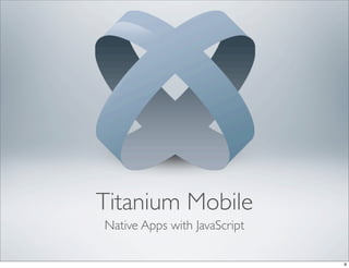 Titanium Mobile
Native Apps with JavaScript

                              9
 