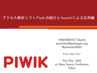 Piwik ﬂuentd
YAMAMOTO Takashi
yamachan@piwikjapan.org
@yamachan5593
Piwik Japan Team
Feb 27th, 2016
at Open Source Conference
Tokyo
 