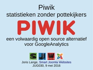 Piwik
statistieken zonder pottekijkers
een volwaardig open source alternatief
voor GoogleAnalytics
Joris Lange, Smart Joomla Websites
JUG030, 9 mei 2016
 