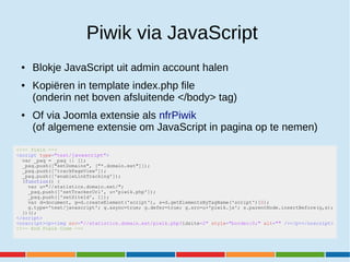 Piwik via JavaScript
● Blokje JavaScript uit admin account halen
● Kopiëren in template index.php file
(onderin net boven ...