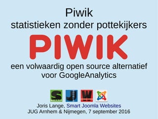 Piwik
statistieken zonder pottekijkers
een volwaardig open source alternatief
voor GoogleAnalytics
Joris Lange, Smart Joomla Websites
JUG Arnhem & Nijmegen, 7 september 2016
 