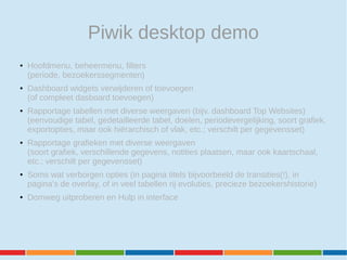 Piwik desktop demo
● Hoofdmenu, beheermenu, filters
(periode, bezoekerssegmenten)
● Dashboard widgets verwijderen of toevo...