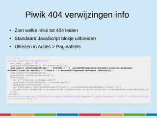 Piwik 404 verwijzingen info
● Zien welke links tot 404 leiden
● Standaard JavaScript blokje uitbreiden
● Uitlezen in Actie...