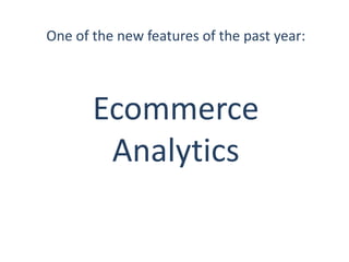 One of the new features of the past year:




       Ecommerce
        Analytics
 