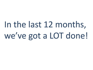 In the last 12 months,
we’ve got a LOT done!
 