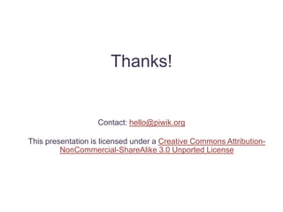 Thanks!


                   Contact: hello@piwik.org

This presentation is licensed under a Creative Commons Attribution-
         NonCommercial-ShareAlike 3.0 Unported License
 