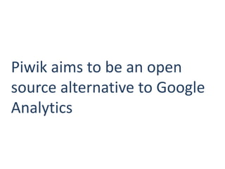 Piwik aims to be an open
source alternative to Google
Analytics
 
