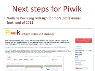 Next steps for Piwik
• Website Piwik.org redesign for more professional
  look, end of 2011
 