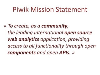 Piwik Mission Statement

« To create, as a community,
  the leading international open source
  web analytics application,...