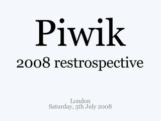 Piwik 2008 restrospective London Saturday, 5th July 2008 