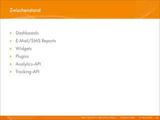 Zwischenstand



‣ Dashboards
‣ E-Mail/SMS Reports
‣ Widgets
‣ Plugins
‣ Analytics-API
‣ Tracking-API




                       Piwik - Open Source Web Analytics Platform I   Mayﬂower GmbH I 14. Februar 2013 I 44
 