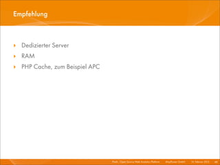 Empfehlung



‣ Dedizierter Server
‣ RAM
‣ PHP Cache, zum Beispiel APC




                                Piwik - Open Source Web Analytics Platform I   Mayﬂower GmbH I 14. Februar 2013 I 48
 