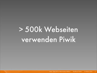 > 500k Webseiten
 verwenden Piwik


        Piwik - Open Source Web Analytics Platform I   Mayﬂower GmbH I 14. Februar 2013 I 5
 