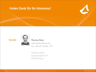 Vielen Dank für Ihr Interesse!




Kontakt        Thomas Steur
               webinar@mayﬂower.de
               Tel.: +49 931 35965 1177


               Mayﬂower GmbH
               Gneisenaustraße 10/11
               97074 Würzburg




                                          © 2013 Mayﬂower GmbH
 