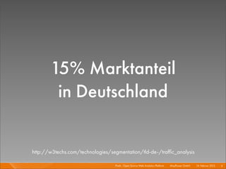 15% Marktanteil
        in Deutschland


http://w3techs.com/technologies/segmentation/tld-de-/trafﬁc_analysis

                                  Piwik - Open Source Web Analytics Platform I   Mayﬂower GmbH I 14. Februar 2013 I 6
 