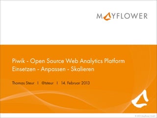 Piwik - Open Source Web Analytics Platform
Einsetzen - Anpassen - Skalieren

Thomas Steur I @tsteur I 14. Februar 2013




                                             © 2013 Mayﬂower GmbH
 