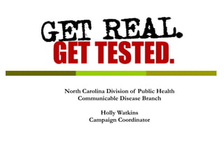 North Carolina Division of Public Health Communicable Disease Branch Holly Watkins Campaign Coordinator 