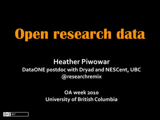 Open research data
            Heather Piwowar
 DataONE postdoc with Dryad and NESCent, UBC
              @researchremix

                OA week 2010
         University of British Columbia
 