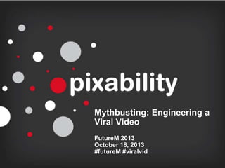 Mythbusting: Engineering a
Viral Video
FutureM 2013
October 18, 2013
#futureM #viralvid

 