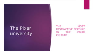The Pixar
university
THE MOST
DISTINCTIVE FEATURE
IN THE PIXAR
CULTURE
 