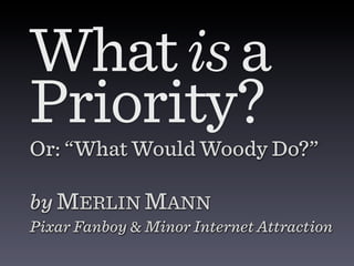 What is a
Priority?
Or: “What Would Woody Do?”

by MERLIN MANN
Pixar Fanboy & Minor Internet Attraction
 