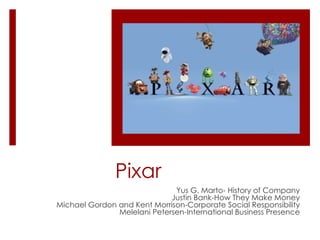 Pixar Yus G. Marto- History of Company Justin Bank-How They Make Money Michael Gordon and Kent Morrison-Corporate Social Responsibility Melelani Petersen-International Business Presence 