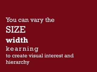 You can vary the
SIZE
width
kear ning
to create visual interest and
hierarchy
 