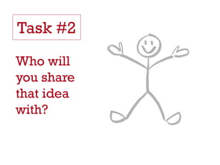 Task #2
Who will
you share
that idea
with?
 