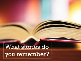 What stories do
you remember?
 