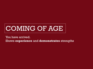 COMING OF AGE
You have arrived.
Shows experience and demonstrates strengths
 