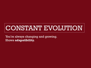 CONSTANT EVOLUTION
You’re always changing and growing.
Shows adapatibility.
 