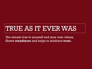 TRUE AS IT EVER WAS
You remain true to yourself and your core values.
Shows steadiness and helps to reinforce trust.
 