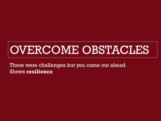 OVERCOME OBSTACLES
There were challenges but you came out ahead
Shows resilience
 