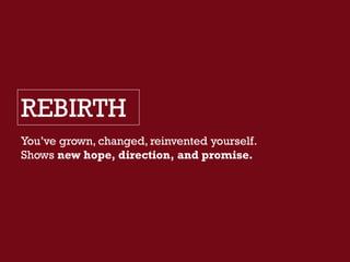 REBIRTH
You’ve grown, changed, reinvented yourself.
Shows new hope, direction, and promise.
 